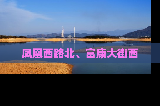 凤凰西路北、富康大街西