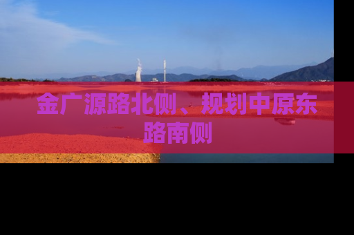 金广源路北侧、规划中原东路南侧