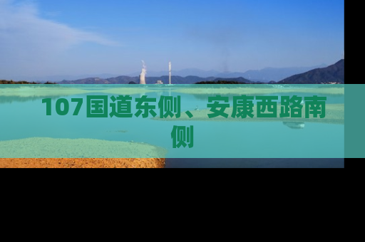 107国道东侧、安康西路南侧