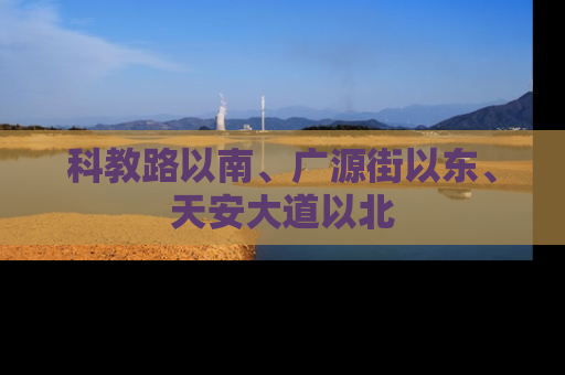 科教路以南、广源街以东、天安大道以北