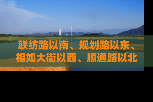 联纺路以南、规划路以东、相如大街以西、顺通路以北
