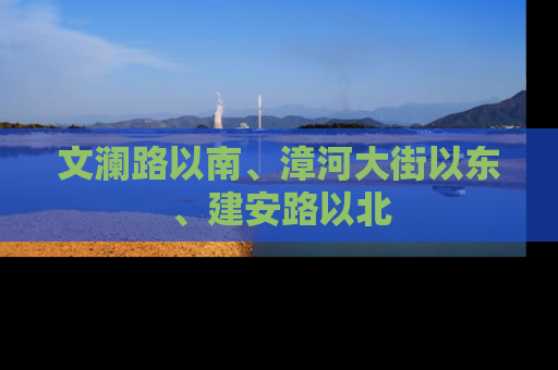 文澜路以南、漳河大街以东、建安路以北