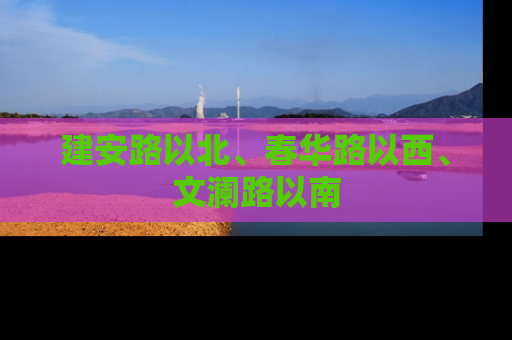 建安路以北、春华路以西、文澜路以南