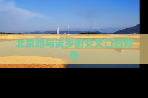 北京路与贵乡街交叉口西南角