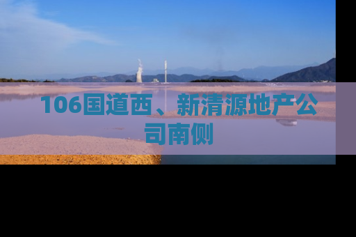 106国道西、新清源地产公司南侧