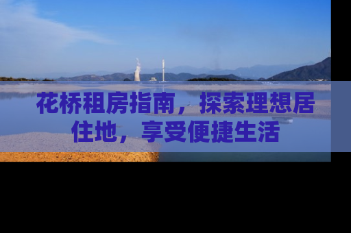 花桥租房指南，探索理想居住地，享受便捷生活