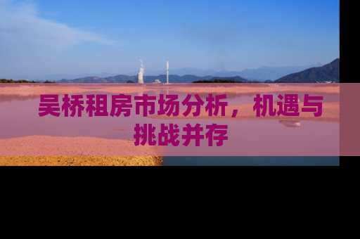 吴桥租房市场分析，机遇与挑战并存