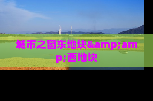 城市之窗东地块&amp;西地块