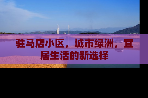 驻马店小区，城市绿洲，宜居生活的新选择