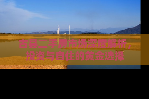 古县二手房市场深度解析，投资与自住的黄金选择