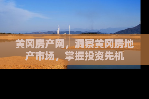 黄冈房产网，洞察黄冈房地产市场，掌握投资先机