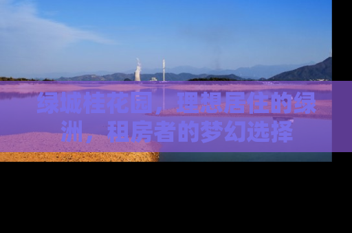 绿城桂花园，理想居住的绿洲，租房者的梦幻选择