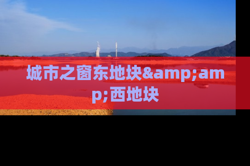 城市之窗东地块&amp;西地块