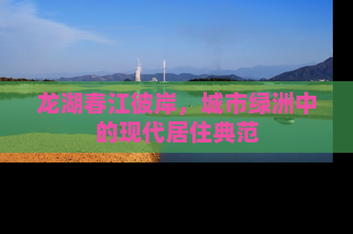 龙湖春江彼岸，城市绿洲中的现代居住典范