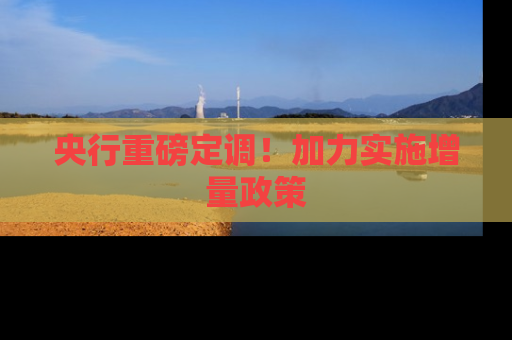 央行重磅定调！加力实施增量政策