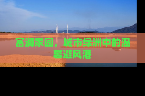 富润家园，城市绿洲中的温馨避风港