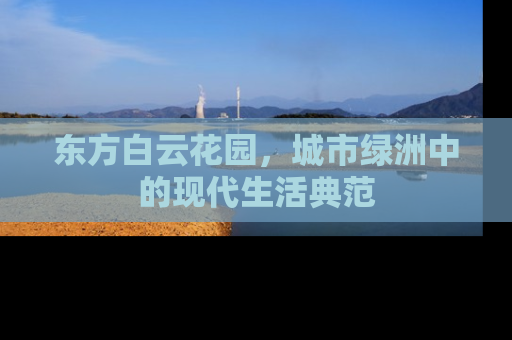 东方白云花园，城市绿洲中的现代生活典范