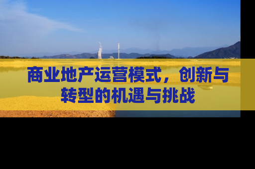 商业地产运营模式，创新与转型的机遇与挑战