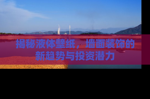 揭秘液体壁纸，墙面装饰的新趋势与投资潜力