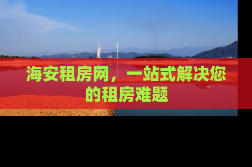 海安租房网，一站式解决您的租房难题