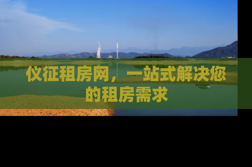 仪征租房网，一站式解决您的租房需求