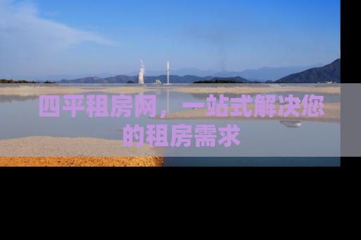 四平租房网，一站式解决您的租房需求