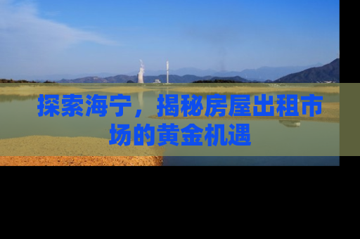 探索海宁，揭秘房屋出租市场的黄金机遇