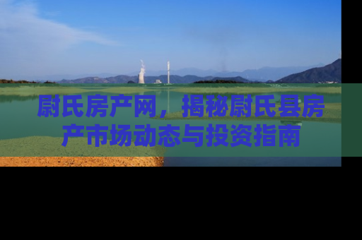 尉氏房产网，揭秘尉氏县房产市场动态与投资指南