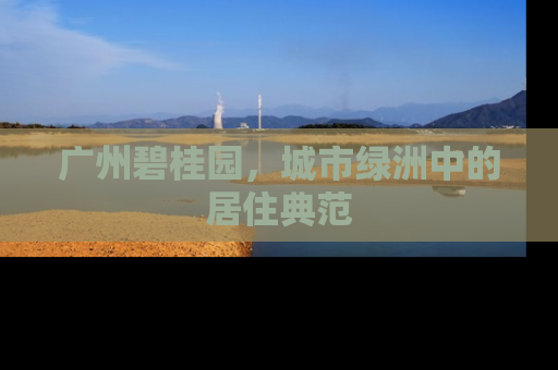 广州碧桂园，城市绿洲中的居住典范