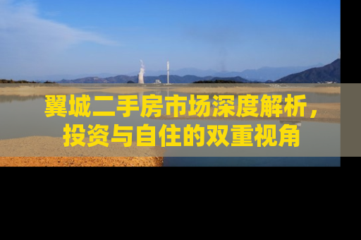 翼城二手房市场深度解析，投资与自住的双重视角