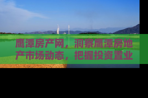 鹰潭房产网，洞察鹰潭房地产市场动态，把握投资置业新机遇