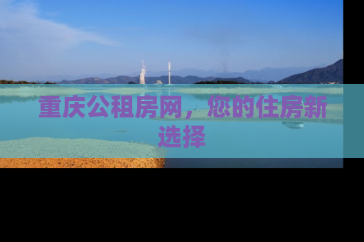 重庆公租房网，您的住房新选择