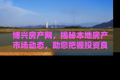 博兴房产网，揭秘本地房产市场动态，助您把握投资良机