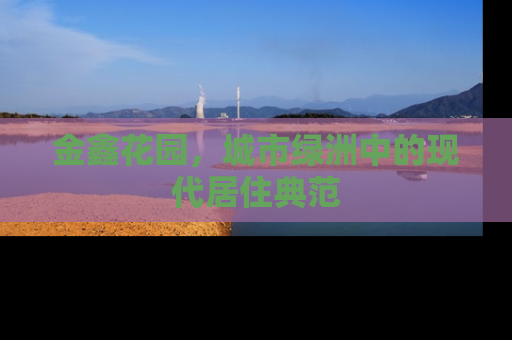 金鑫花园，城市绿洲中的现代居住典范
