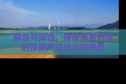 露台与阳台，揭秘两者的区别及房产投资中的考量