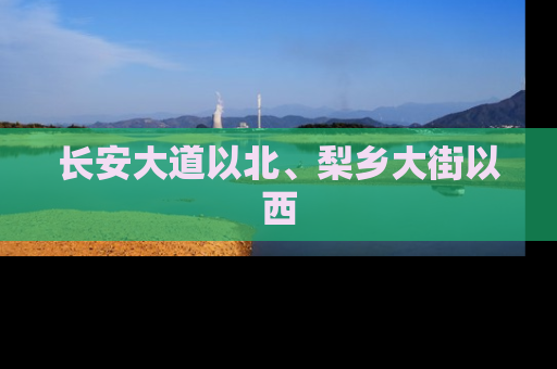 长安大道以北、梨乡大街以西