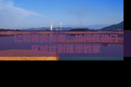 仁和租房指南，如何在热门区域找到理想的家
