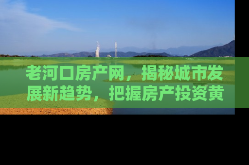 老河口房产网，揭秘城市发展新趋势，把握房产投资黄金机遇