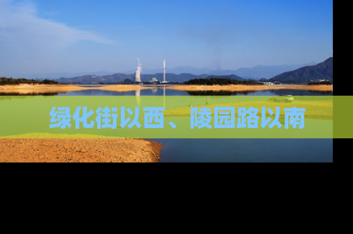 绿化街以西、陵园路以南