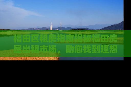 福田区租房指南揭秘福田房屋出租市场，助您找到理想居所
