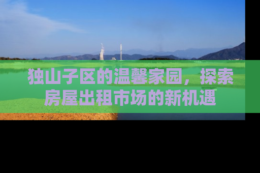 独山子区的温馨家园，探索房屋出租市场的新机遇