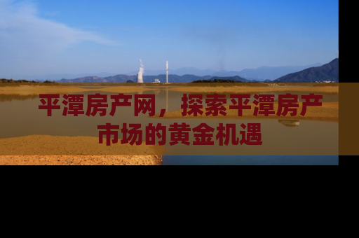 平潭房产网，探索平潭房产市场的黄金机遇