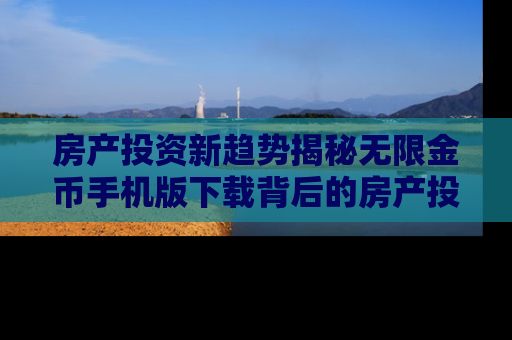 房产投资新趋势揭秘无限金币手机版下载背后的房产投资秘密