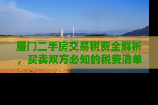 厦门二手房交易税费全解析，买卖双方必知的税费清单与避税策略