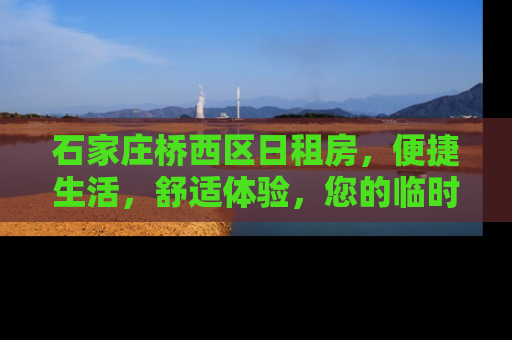 石家庄桥西区日租房，便捷生活，舒适体验，您的临时家园