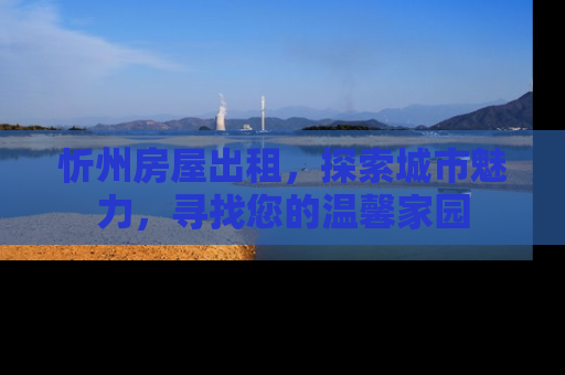 忻州房屋出租，探索城市魅力，寻找您的温馨家园