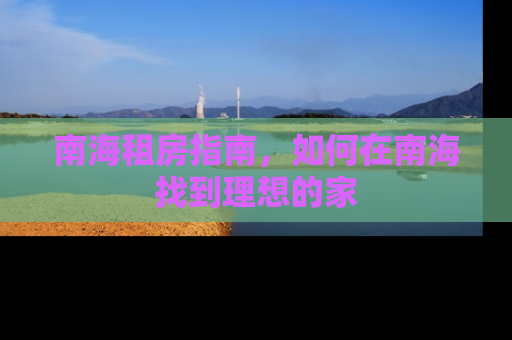 南海租房指南，如何在南海找到理想的家