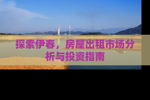 探索伊春，房屋出租市场分析与投资指南