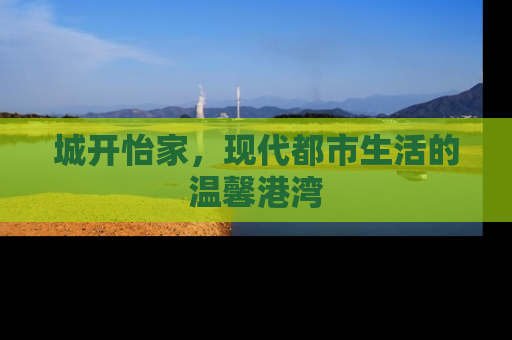 城开怡家，现代都市生活的温馨港湾