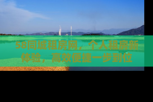 58同城租房网，个人租房新体验，高效便捷一步到位